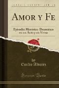 Amor y Fe: Episodio Historico-Dramatico En Un Acto y En Verso (Classic Reprint)