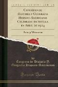 Congreso de Historia y Geografia Hispano-Americanas Celebrado En Sevilla En Abril de 1914: Actas y Memorias (Classic Reprint)