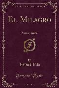 El Milagro: Novela Inedita (Classic Reprint)