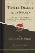 Tiro El Diablo de La Manta: Zarzuela de Costumbres Cubanas, En Un Acto y En Verso (Classic Reprint)