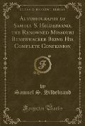 Autobiography of Samuel S. Hildebrand, the Renowned Missouri Bushwhacker Being His Complete Confession (Classic Reprint)