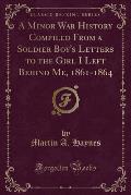 A Minor War History Compiled from a Soldier Boy's Letters to the Girl I Left Behind Me, 1861-1864 (Classic Reprint)
