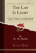 The Law Is Light: A Course of Four Lectures on the Sufficiency of the Law of Moses as the Guide of Israel (Classic Reprint)