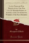 Latin Passages for Translation, for the Use of Higher Forms in Schools and of Students Working for Pass Degrees (Classic Reprint)
