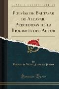 Poesias de Baltasar de Alcazar, Precedidas de La Biografia del Autor (Classic Reprint)
