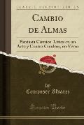Cambio de Almas: Fantasia Comico-Lirica En Un Acto y Cuatro Cuadros, En Verso (Classic Reprint)