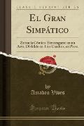 El Gran Simpatico: Zarzuela Comico-Extravagante En Un Acto, Dividido En Tres Cuadros, En Prosa (Classic Reprint)