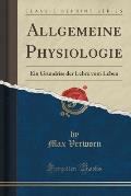 Allgemeine Physiologie: Ein Grundriss Der Lehre Vom Leben (Classic Reprint)