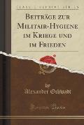 Beitrage Zur Militair-Hygiene Im Kriege Und Im Frieden (Classic Reprint)