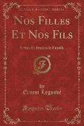 Nos Filles Et Nos Fils: Scenes Et Etudes de Famille (Classic Reprint)