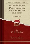 The Biographical Directory of the Railway Officials of America (Classic Reprint)
