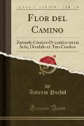 Flor del Camino: Zarzuela Comico-Dramatica En Un Acto, Dividido En Tres Cuadros (Classic Reprint)