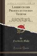 Lehrbuch Der Pharmaceutischen Technik: Nach Eigenen Erfahrungen; Fu R Apotheker, Chemiker, Chemische Fabrikanten, Arzte Und Medicinal-Beamte (Classic