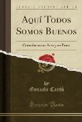Aqui Todos Somos Buenos: Comedia En Un Acto y En Prosa (Classic Reprint)