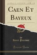 Caen Et Bayeux (Classic Reprint)