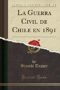 La Guerra Civil de Chile En 1891 (Classic Reprint)