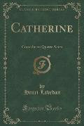 Catherine: Comedie En Quatre Actes (Classic Reprint)