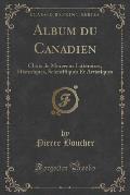 Album Du Canadien: Choix de Morceaux Litteraires, Historiques, Scientifiques Et Artistiques (Classic Reprint)