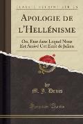 Apologie de L'Hellenisme: Ou, Etat Dans Lequel Nous Est Arrive CET Ecrit de Julien (Classic Reprint)