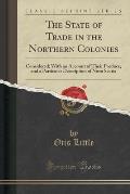 The State of Trade in the Northern Colonies: Considered; With an Account of Their Produce, and a Particular Description of Nova Scotia (Classic Reprin