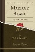 Mariage Blanc: Drame En Trois Actes (Classic Reprint)