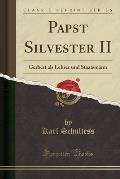 Papst Silvester II: Gerbert ALS Lehrer Und Staatsmann (Classic Reprint)