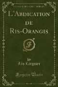 L'Abdication de Ris-Orangis (Classic Reprint)