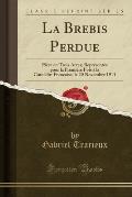 La Brebis Perdue: Piece En Trois Actes; Representee Pour La Premiere Fois a la Comedie-Francaise, Le 20 Novembre 1911 (Classic Reprint)