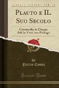 Plauto E Il Suo Secolo: Commedia in Cinque Atti in Versi Con Prologo (Classic Reprint)