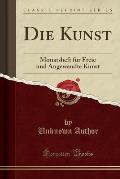 Die Kunst: Monatsheft Fur Freie Und Angewandte Kunst (Classic Reprint)
