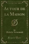 Autour de La Maison (Classic Reprint)