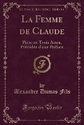 La Femme de Claude: Piece En Trois Actes, Precedee D'Une Preface (Classic Reprint)