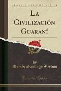 La Civilizacion Guarani (Classic Reprint)
