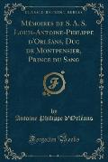 Memoires de S. A. S. Louis-Antoine-Philippe D'Orleans, Duc de Montpensier, Prince Du Sang (Classic Reprint)