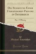 Die Schaffung Einer Ukrainischen Provinz in Osterreich: Preis 75 Pfennig (Classic Reprint)