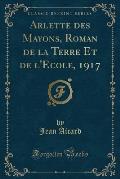 Arlette Des Mayons, Roman de La Terre Et de L'Ecole, 1917 (Classic Reprint)