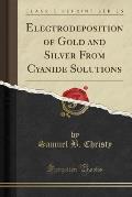 Electrodeposition of Gold and Silver from Cyanide Solutions (Classic Reprint)