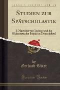 Studien Zur Spatscholastik: I. Marsilius Von Inghen Und Die Okkamistische Schule in Deutschland (Classic Reprint)