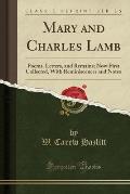 Mary and Charles Lamb: Poems, Letters, and Remains; Now First Collected, with Reminiscences and Notes (Classic Reprint)