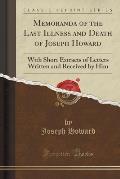 Memoranda of the Last Illness and Death of Joseph Howard: With Short Extracts of Letters Written and Received by Him (Classic Reprint)