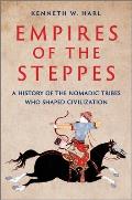 Empires of the Steppes A History of the Nomadic Tribes Who Shaped Civilization