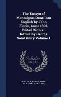 The Essays of Montaigne. Done Into English by John Florio, Anno 1603. Edited with an Introd. by George Saintsbury Volume 1