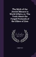 The Myth of the Jewish Menace in World Affairs, Or, the Truth about the Forged Protocols of the Elders of Zion