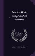 Primitive Music: An Inquiry Into the Origin and Development of Music, Songs, Instruments, Dances, and Pantomimes of Savage Races