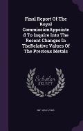 Final Report of the Royal Commissionappointed to Inquire Into the Recent Changes in Therelative Values of the Precious Metals