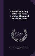 A Rebellion; A Story of the Red River Uprising. Illustrated by Paul Wickson