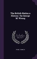 The British Nation a History / By George M. Wrong