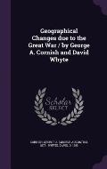 Geographical Changes Due to the Great War / By George A. Cornish and David Whyte