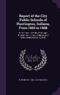 Report of the City Public Schools of Huntington, Indiana, from 1903 to 1908: With Course of Study, Rules and Regulations, Historical Matter, and Annou