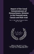 Report of the Canal Commissioners of Pennsylvania, Relative to the Pennsylvania Canals and Rail-Road: Read in the House of Representatives, Dec. 22, 1